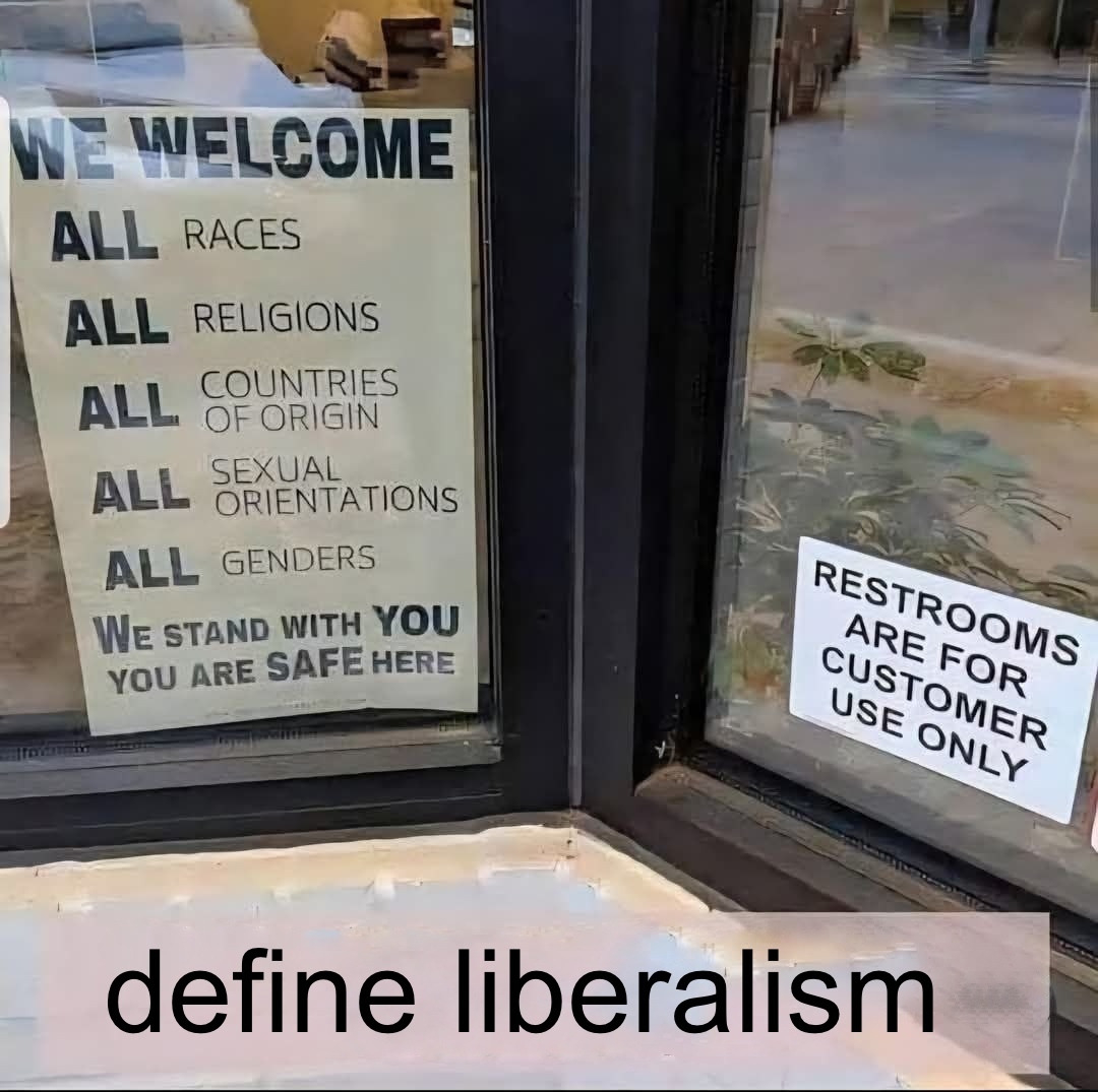Shop window with 2 signs: 1. We welcome ALL races ALL religions ALL countries of origin ALL sexual orientations ALL genders We stand with YOU you are SAFE here. 2. Restrooms are for customers only. Large font text bottom panel of image: define liberalism.